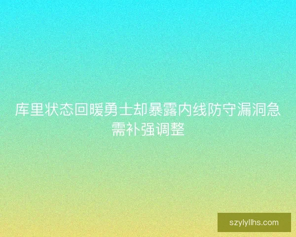 库里状态回暖勇士却暴露内线防守漏洞急需补强调整 库里状态回暖勇士却暴露内线防守漏洞急需补强调整