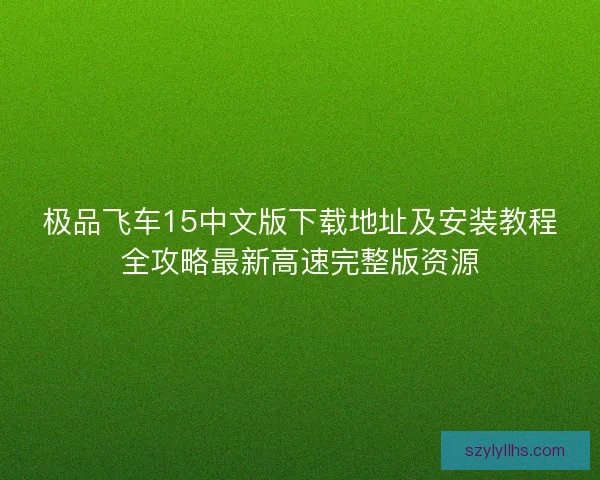 极品飞车15中文版下载地址及安装教程全攻略最新高速完整版资源 极品飞车15中文版下载地址及安装教程全攻略最新高速完整版资源