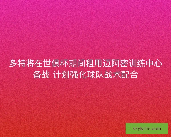 多特将在世俱杯期间租用迈阿密训练中心备战 计划强化球队战术配合