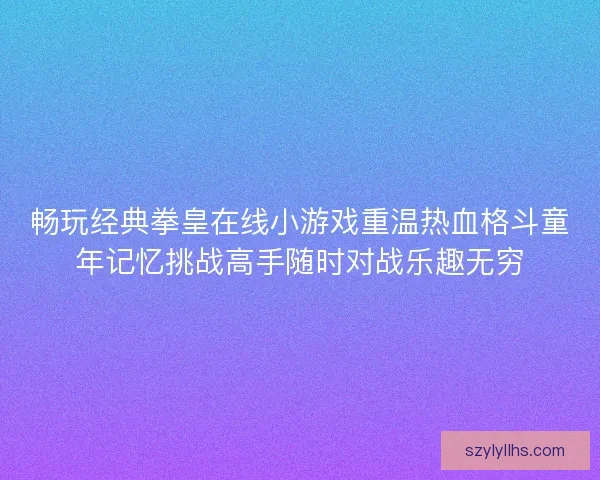畅玩经典拳皇在线小游戏重温热血格斗童年记忆挑战高手随时对战乐趣无穷